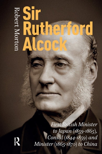 Sir Rutherford Alcock: First British Minister to Japan (1859-1865), Consul (1844-1859) and Minister (1865-1870) to China