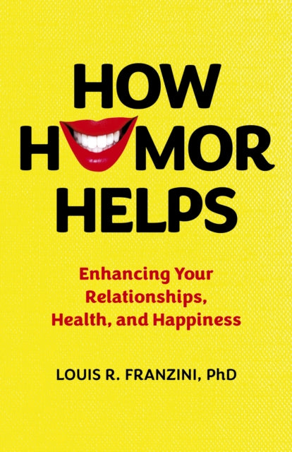 How Humor Helps: Enhancing Your Relationships, Health, and Happiness