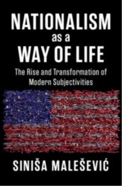 Nationalism as a Way of Life: The Rise and Transformation of Modern Subjectivities