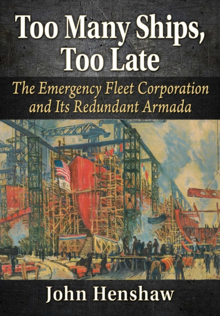 Too Many Ships, Too Late: A History of the Emergency Fleet Corporation in World War I