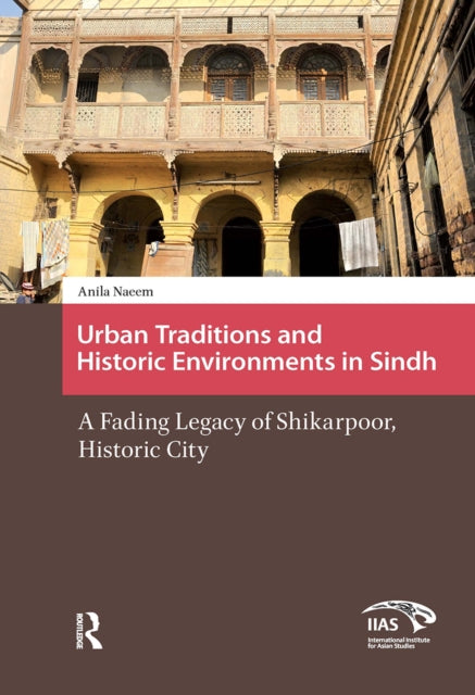Urban Traditions and Historic Environments in Sindh: A Fading Legacy of Shikarpoor, Historic City