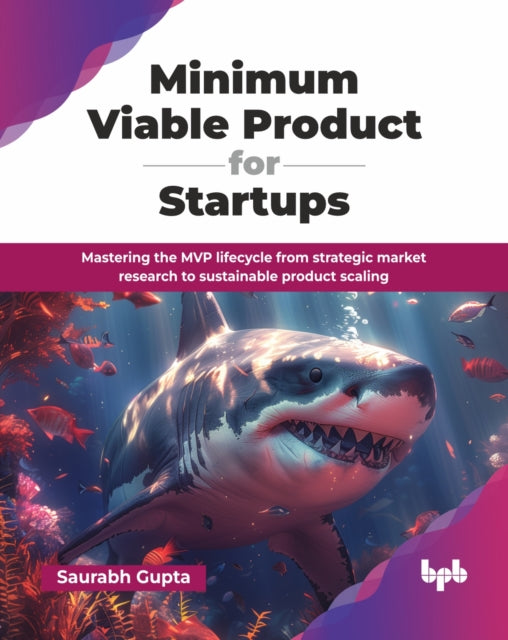 Minimum Viable Product for Startups: Mastering the MVP lifecycle from strategic market research to sustainable product scaling