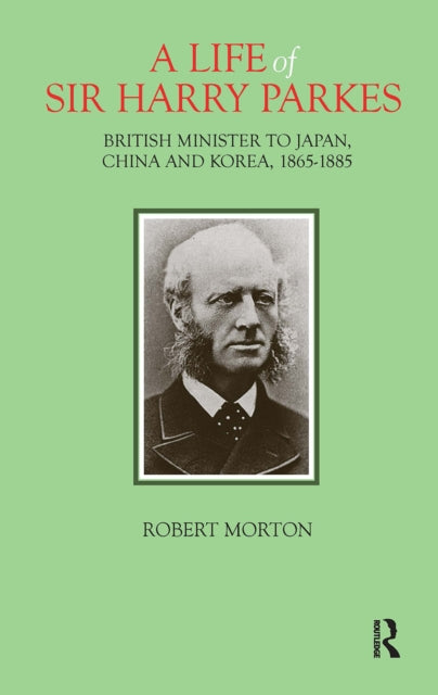 A Life of Sir Harry Parkes: British Minister to Japan, China and Korea, 1865-1885