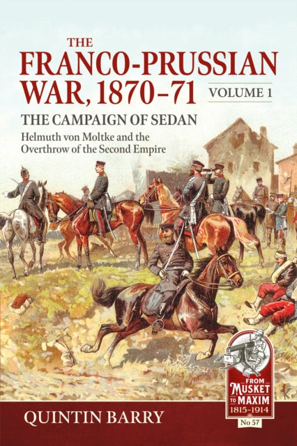 The Franco-Prussian War 1870-71 Volume 1: The Campaign of Sedan. Helmuth Von Moltke And The Overthrow Of The Second Empire