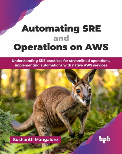 Automating SRE and Operations on AWS: Understanding SRE practices for streamlined operations, implementing automations with native AWS services