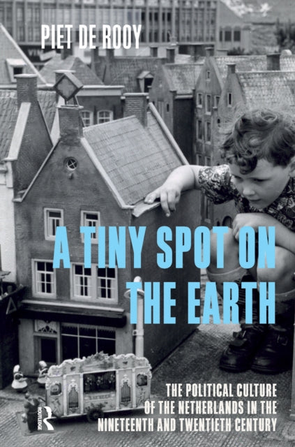 A Tiny Spot on the Earth: The Political Culture of the Netherlands in the Nineteenth and Twentieth Centuries