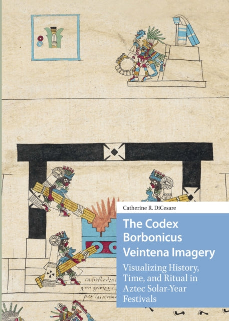 The Codex Borbonicus Veintena Imagery: Visualizing History, Time, and Ritual in Aztec Solar-Year Festivals