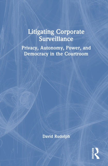 Litigating Corporate Surveillance: Privacy, Autonomy, Power, and Democracy in the Courtroom