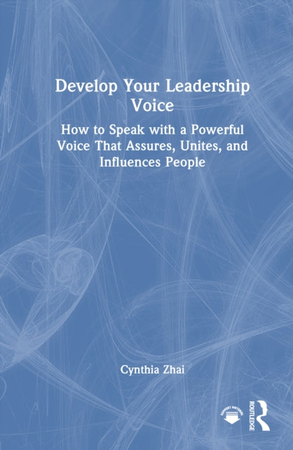 Develop Your Leadership Voice: How to Speak with a Powerful Voice that Assures, Unites, and Influences People