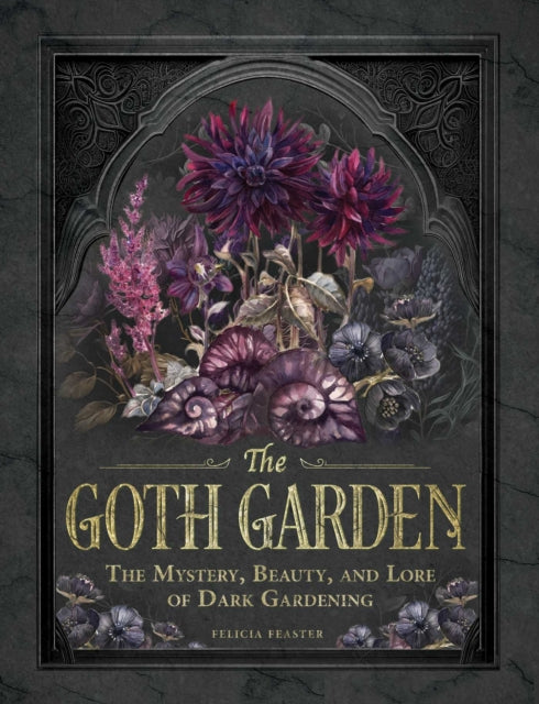 The Goth Garden: The Mystery, Beauty, and Lore of Dark Gardening