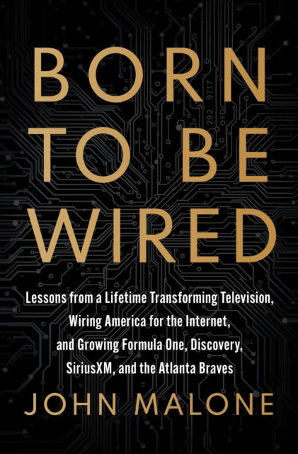 Born to Be Wired: Lessons from a Lifetime Transforming Television, Wiring America for the Internet, and Growing Formula One, Discovery, Sirius XM, and the Atlanta Braves