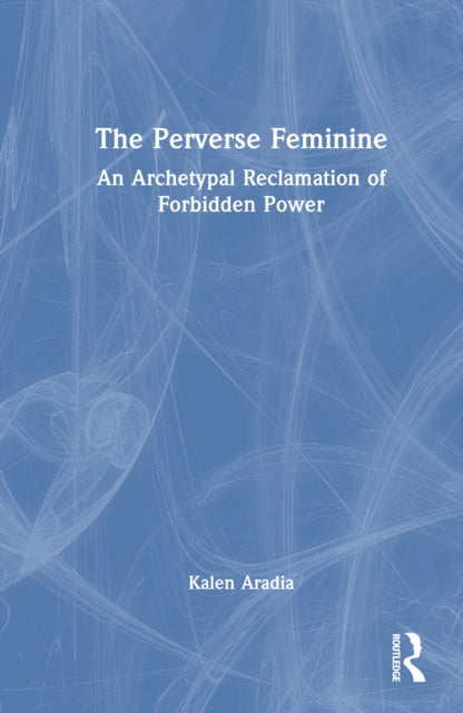 The Perverse Feminine: An Archetypal Reclamation of Forbidden Power