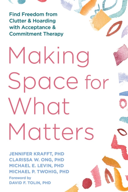 Making Space for What Matters: Find Freedom from Clutter and Hoarding with Acceptance and Commitment Therapy
