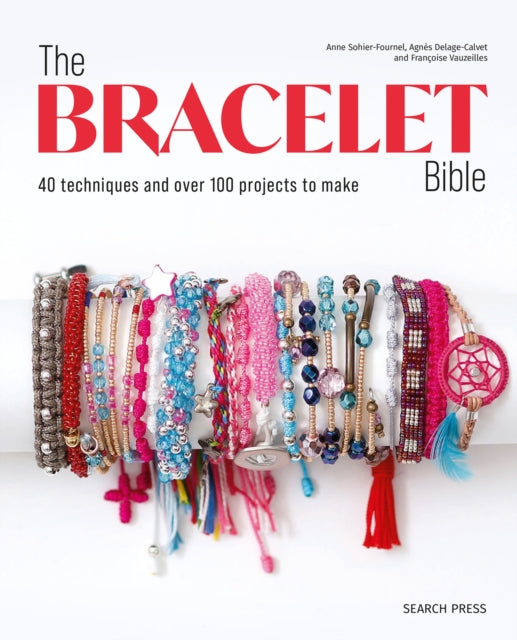 The Bracelet Bible: 40 Techniques and Over 100 Projects to Make!