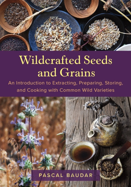 Wildcrafted Seeds and Grains: An Introduction to Extracting, Preparing, Storing, and Cooking with Common Wild Varieties