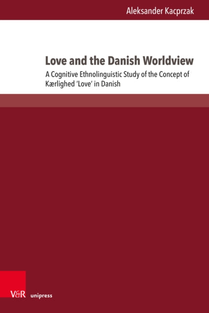 Love and the Danish Worldview: A Cognitive Ethnolinguistic Study of the Concept of Kærlighed ‘Love’ in Danish