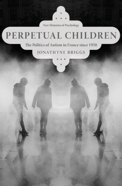 Perpetual Children: The Politics of Autism in France since 1950