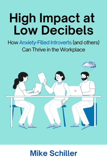 High Impact at Low Decibels: How Anxiety-Filled Introverts (and Others) Can Thrive in the Workplace