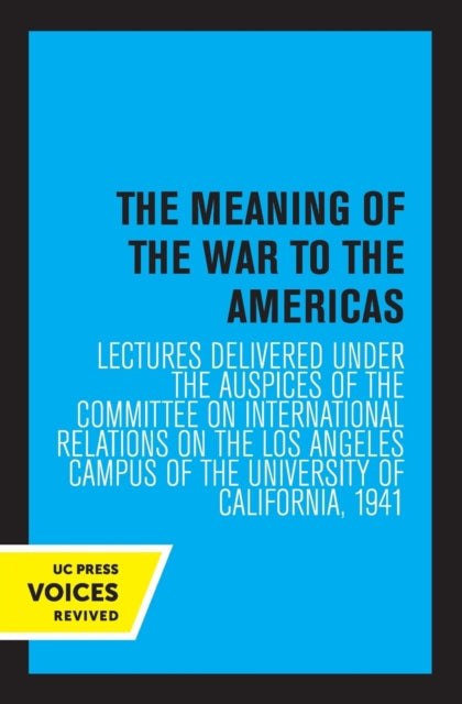 The Meaning of the War to the Americas: Lectures Delivered under the Auspices of the Committee on International Relations on the Los Angeles Campus of the University of California, 1941