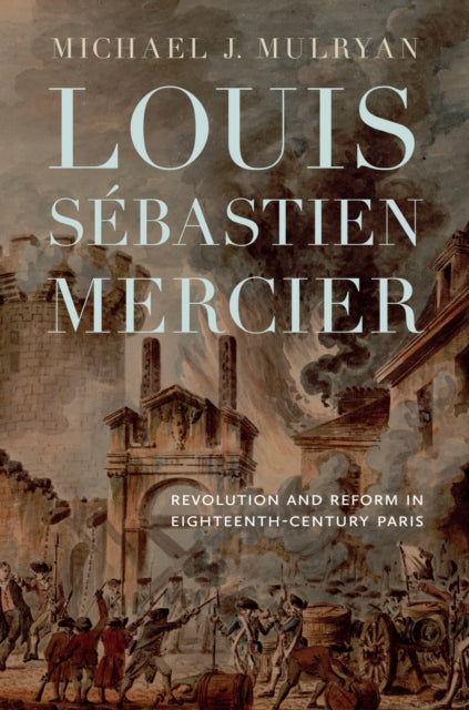 Louis Sebastien Mercier: Revolution and Reform in Eighteenth-Century Paris