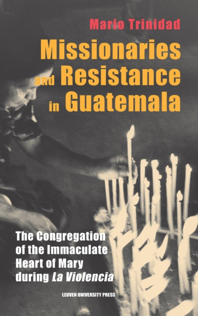Missionaries and Resistance in Guatemala: The Congregation of the Immaculate Heart of Mary during 'la violencia'