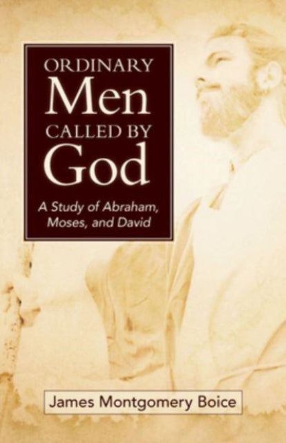 Ordinary Men Called by God: A Study of Abraham, Moses, and David