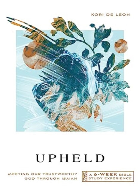 Upheld: Meeting Our Trustworthy God Through Isaiah—A 6-Week Bible Study with Video Access
