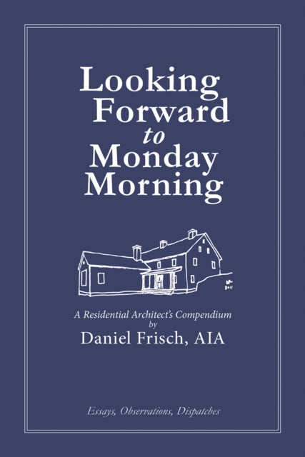 Looking Forward to Monday Morning: A Residential Architect's Compendium