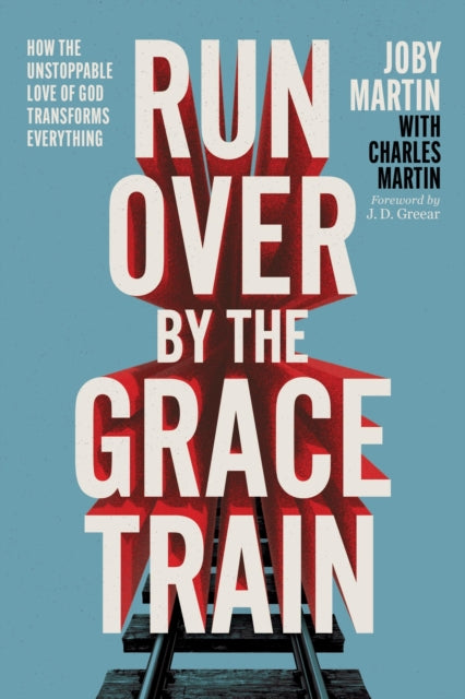 Run Over By the Grace Train: How the Unstoppable Love of God Transforms Everything
