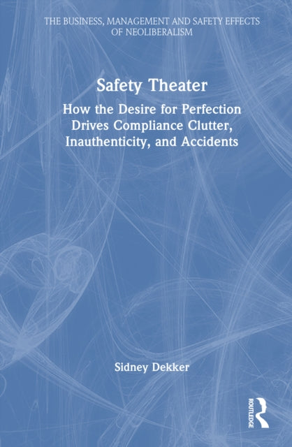Safety Theater: How the Desire for Perfection Drives Compliance Clutter, Inauthenticity, and Accidents