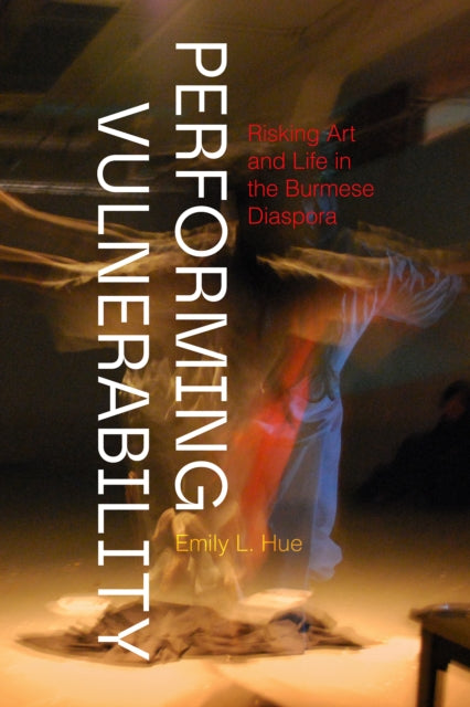 Performing Vulnerability: Risking Art and Life in the Burmese Diaspora
