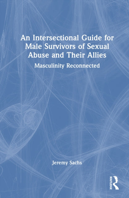 An Intersectional Guide for Male Survivors of Sexual Abuse and Their Allies: Masculinity Reconnected