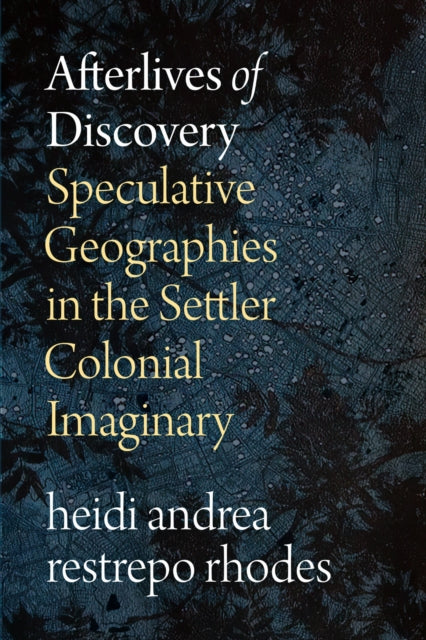 Afterlives of Discovery: Speculative Geographies in the Settler Colonial Imaginary