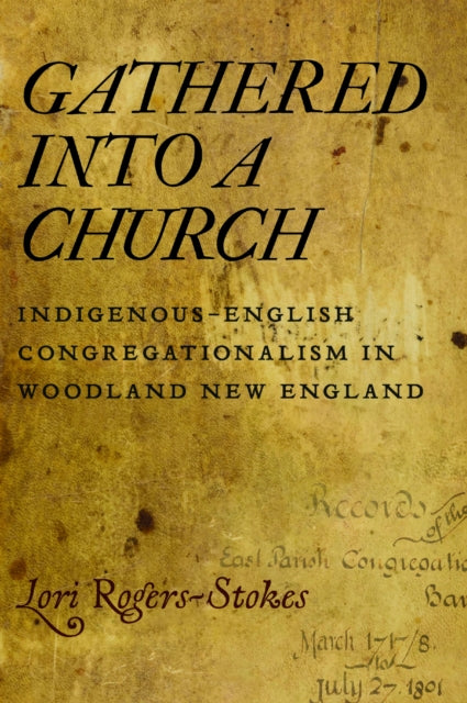 Gathered Into a Church: Indigenous-English Congregationalism in Woodland New England