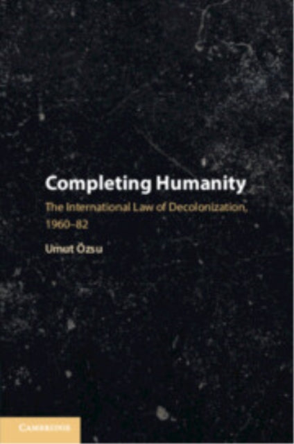 Completing Humanity: The International Law of Decolonization, 1960–82