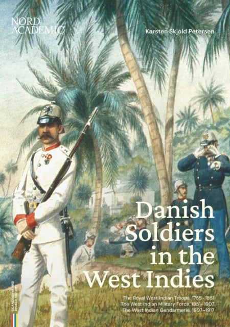 Danish Soldiers in the West Indies: The Royal West Indian Troops, 1755-1851, the West Indian Military Force, 1851-1907, the West Indian Gendarmerie, 1907-1917