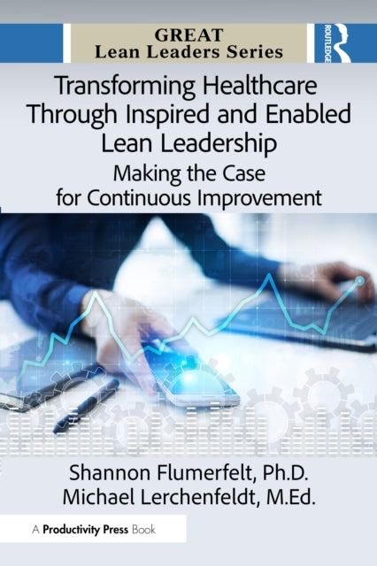 Transforming Healthcare Through Inspired and Enabled Lean Leadership: Making the Case for Continuous Improvement