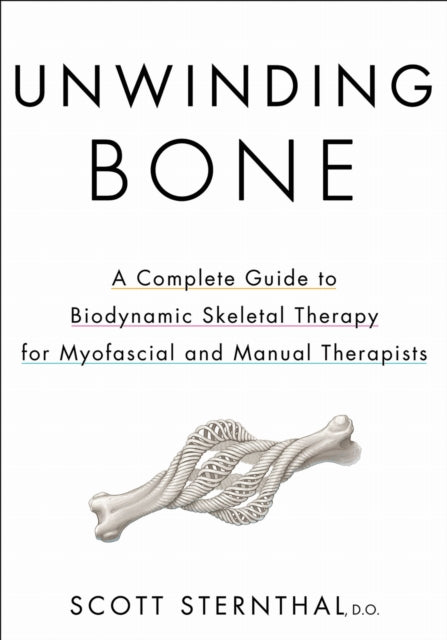 Unwinding Bone: A Complete Guide to Biodynamic Skeletal Therapy for Myofascial and Manual Therapists