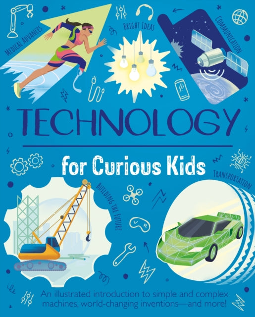 Technology for Curious Kids: An illustrated introduction to simple and complex machines, world-changing inventions - and more!