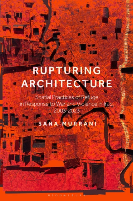 Rupturing Architecture: Spatial Practices of Refuge in Response to War and Violence in Iraq, 2003β2023