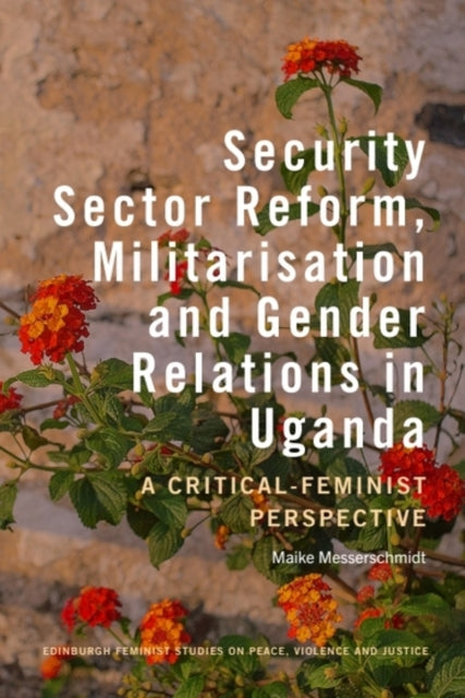Security Sector Reform, Militarisation and Gender Relations in Uganda: A Critical-Feminist Perspective