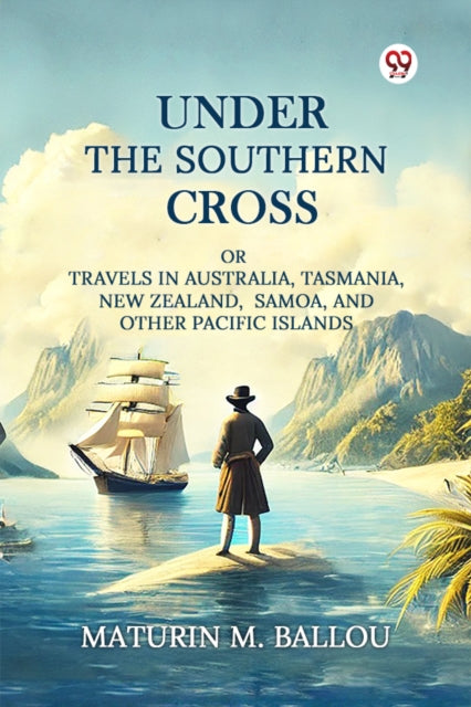 Under The Southern Cross Or Travels In Australia, Tasmania, New Zealand, Samoa, And Other Pacific Islands