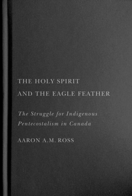The Holy Spirit and the Eagle Feather: The Struggle for Indigenous Pentecostalism in Canada