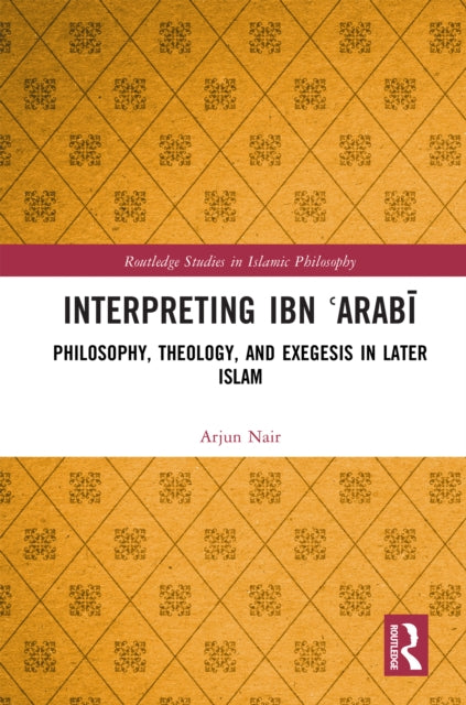 Interpreting Ibn ?Arabi: Philosophy, Theology, and Exegesis in Later Islam