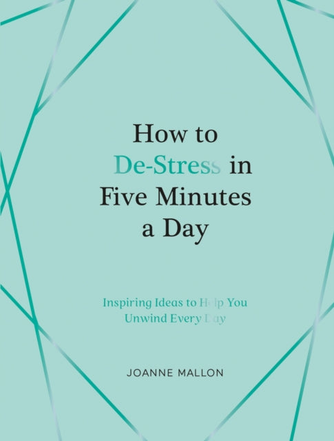 How to De-Stress in Five Minutes a Day: Inspiring Ideas to Help You Unwind Every Day