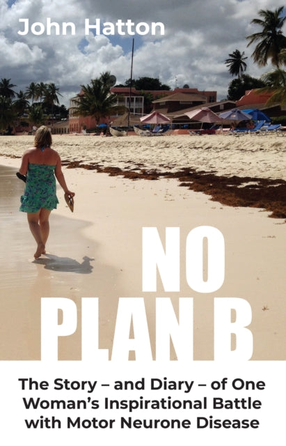 No Plan B: The Story – and Diary – of One Woman’s Inspirational Battle with Motor Neurone Disease