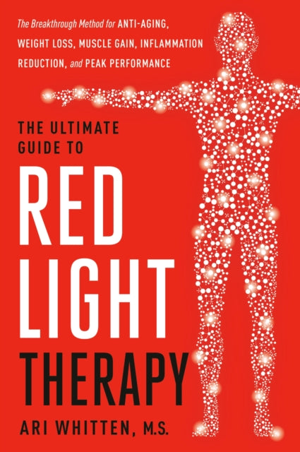 The Ultimate Guide to Red Light Therapy: The Breakthrough Solution for Anti-Aging, Weight Loss, Muscle Gain, Inflammation Reduction and Peak Performance