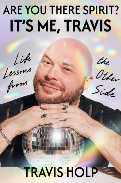 Are You There, Spirit? It's Me, Travis: What I Haver Learned from the Other Side About Grief, Love and Happiness