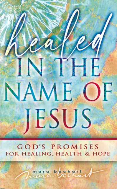 Healed in the Name of Jesus: Declaring and Believing in God's Promises