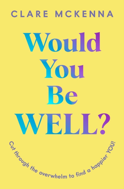 Would You Be Well?: Cut Through the Overwhelm to Find a Happier You